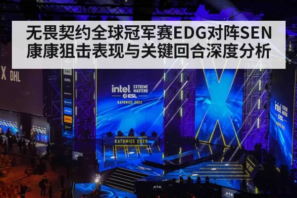 无畏契约全球冠军赛EDG对阵SEN康康狙击表现与关键回合深度分析