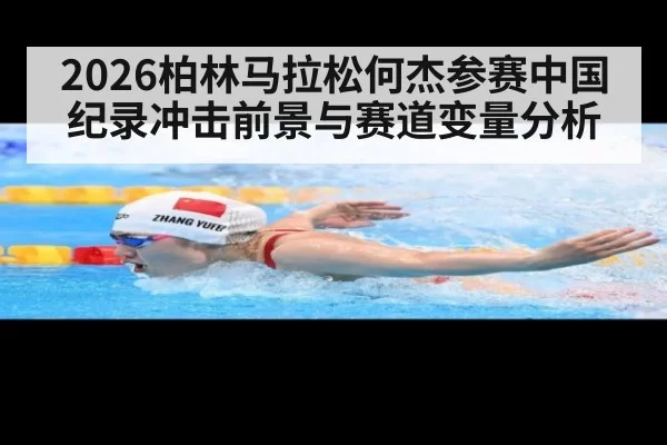 2026柏林马拉松何杰参赛中国纪录冲击前景与赛道变量分析