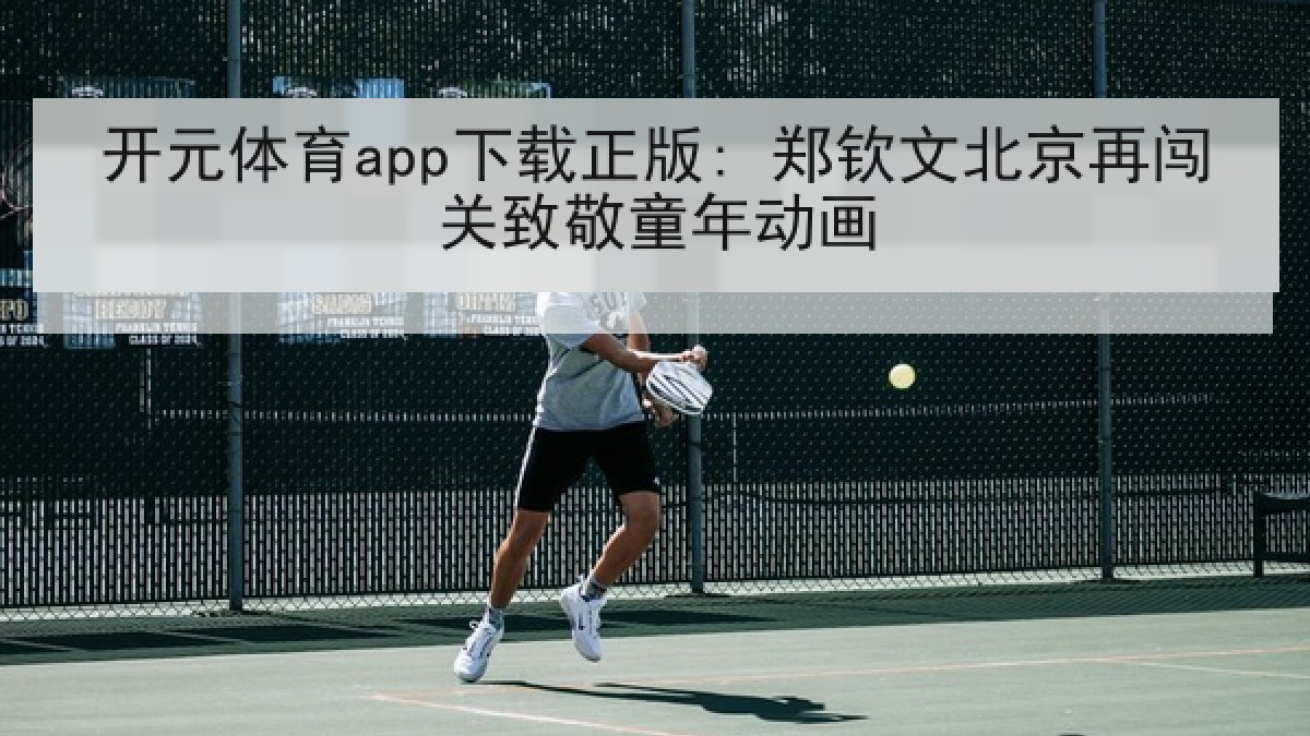 开元体育app下载正版: 郑钦文北京再闯关致敬童年动画