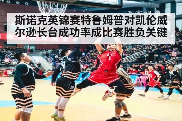 斯诺克英锦赛特鲁姆普对凯伦威尔逊长台成功率成比赛胜负关键